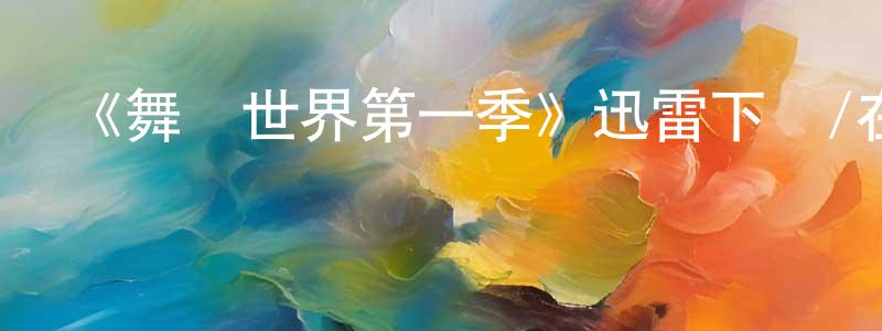 巴振東發布《舞動世界第一季》迅雷下載/在線觀看-選秀綜藝-美劇天堂